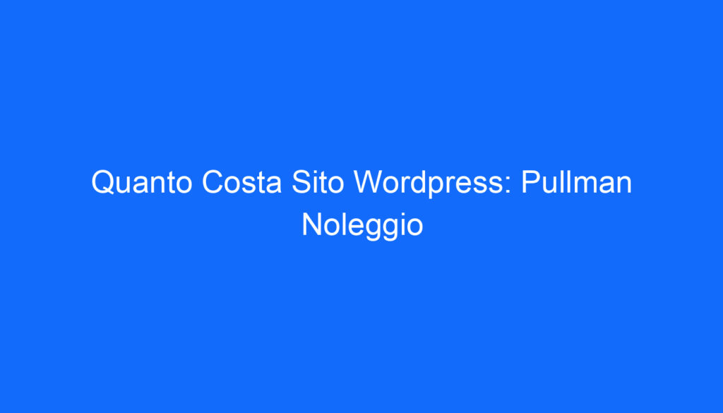 Quanto Costa Sito Wordpress: Pullman Noleggio