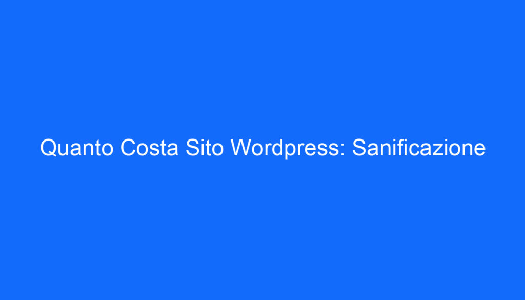 Quanto Costa Sito Wordpress: Sanificazione
