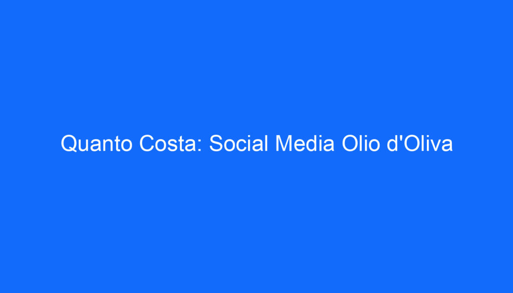 Quanto Costa: Social Media Olio d'Oliva