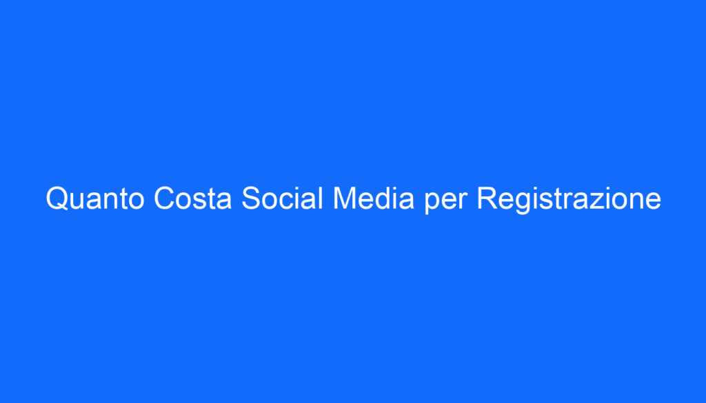 Quanto Costa Social Media per Registrazione