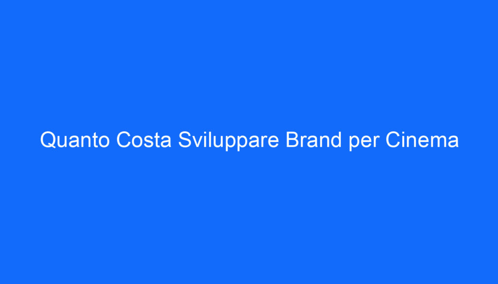 Quanto Costa Sviluppare Brand per Cinema