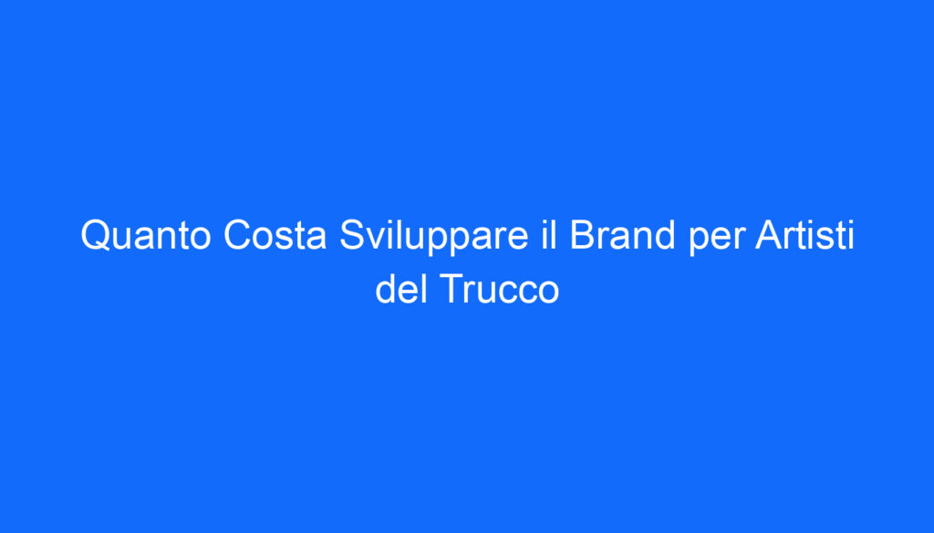 quanto costa sviluppare il brand per artisti del trucco