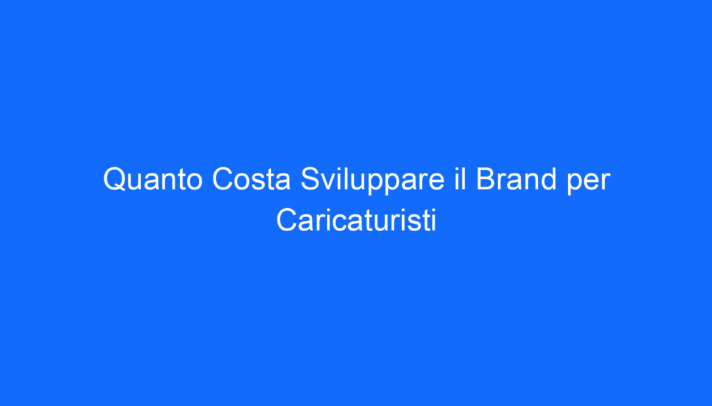 quanto costa sviluppare il brand per caricaturisti