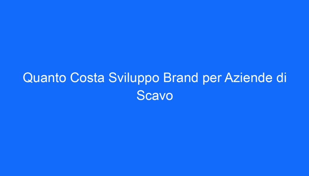 Quanto Costa Sviluppo Brand per Aziende di Scavo