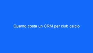 Quanto costa un CRM per club calcio