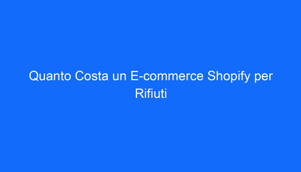 Quanto Costa un E commerce Shopify per Rifiuti