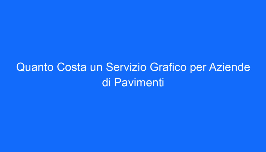 Quanto Costa un Servizio Grafico per Aziende di Pavimenti
