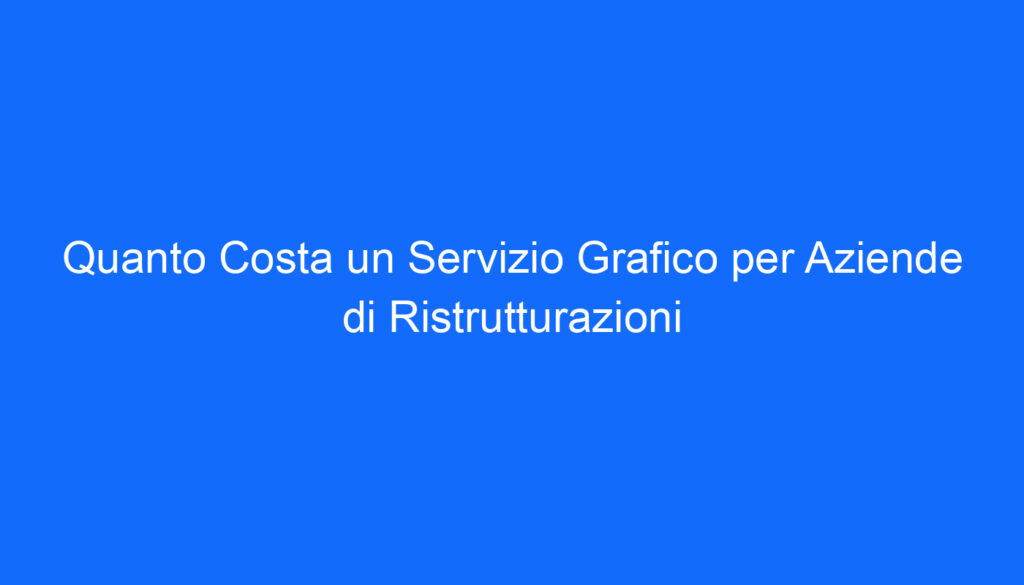 quanto costa un servizio grafico per aziende di ristrutturazioni