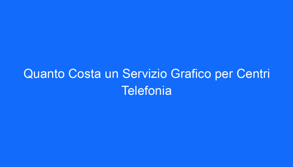 quanto costa un servizio grafico per centri telefonia