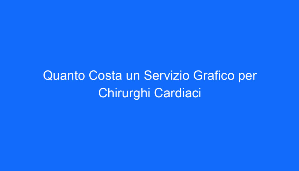 quanto costa un servizio grafico per chirurghi cardiaci