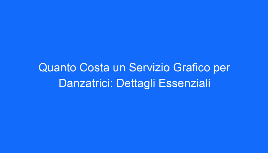 quanto costa un servizio grafico per danzatrici dettagli essenziali