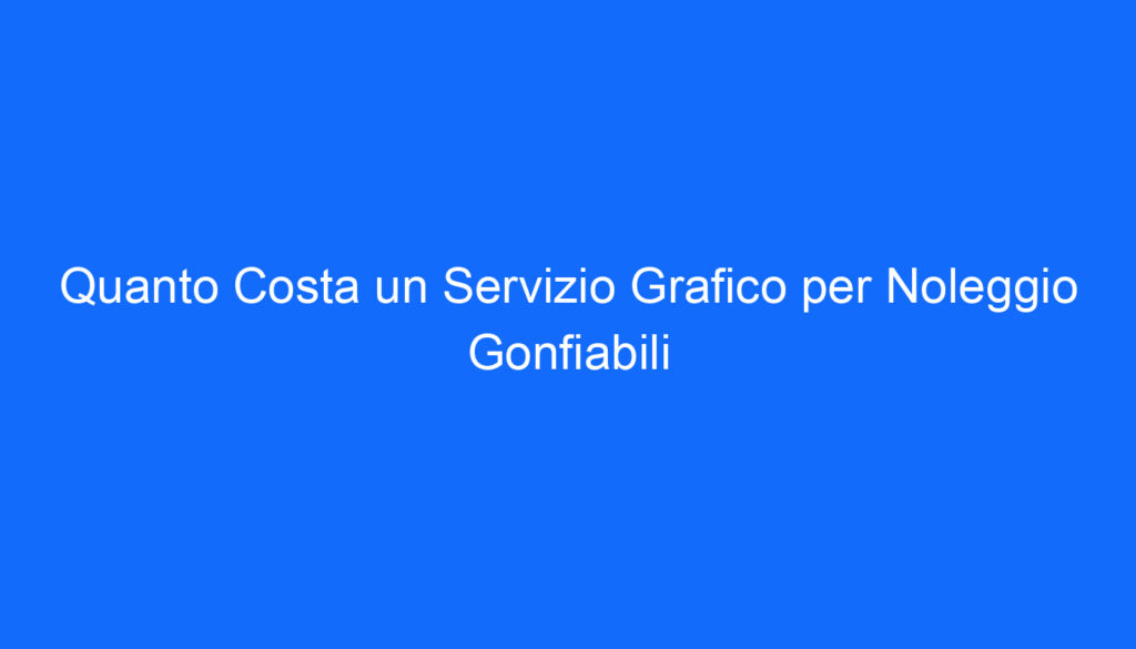 Quanto Costa un Servizio Grafico per Noleggio Gonfiabili