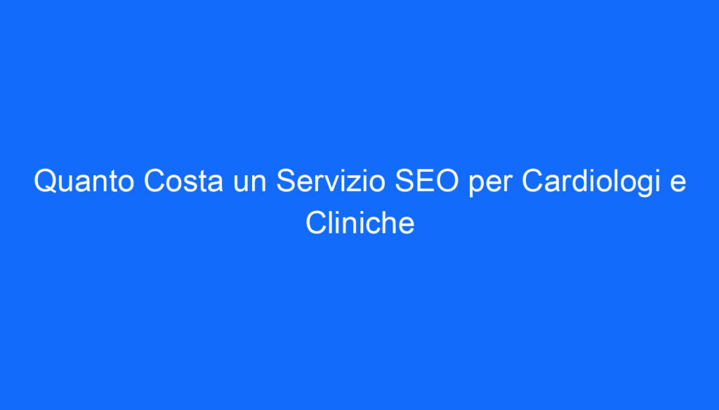 quanto costa un servizio seo per cardiologi e cliniche
