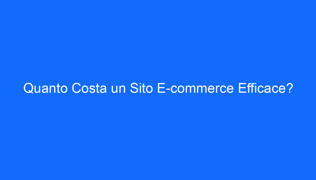 quanto costa un sito e commerce efficace