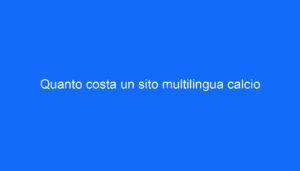 Quanto costa un sito multilingua calcio