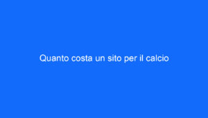 Quanto costa un sito per il calcio