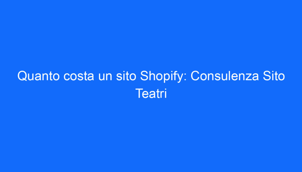 Quanto costa un sito Shopify: Consulenza Sito Teatri