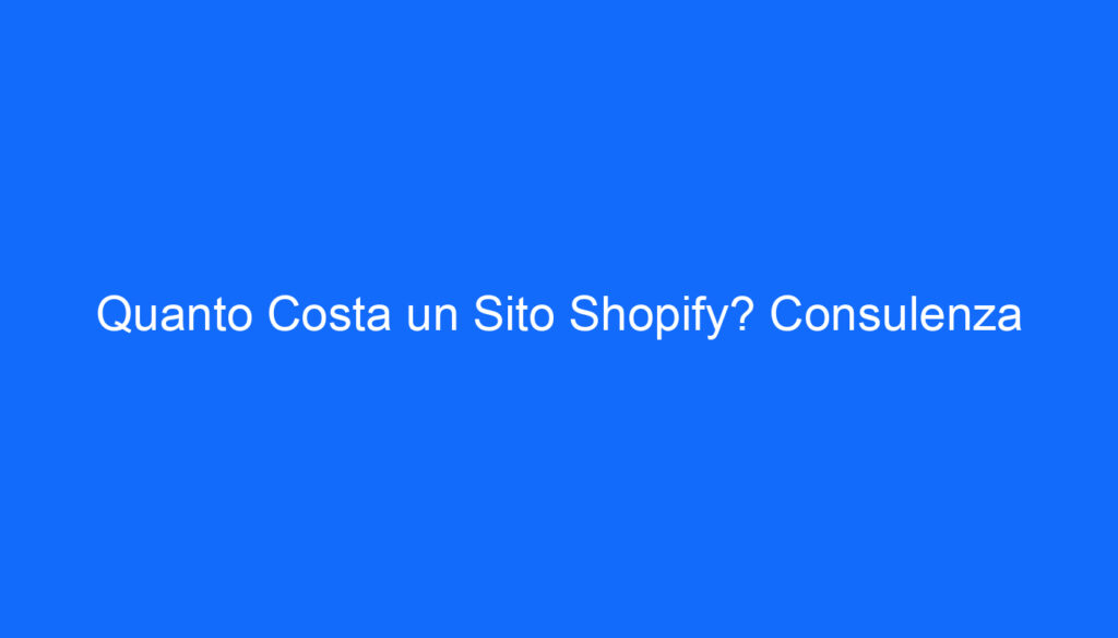 Quanto Costa un Sito Shopify? Consulenza