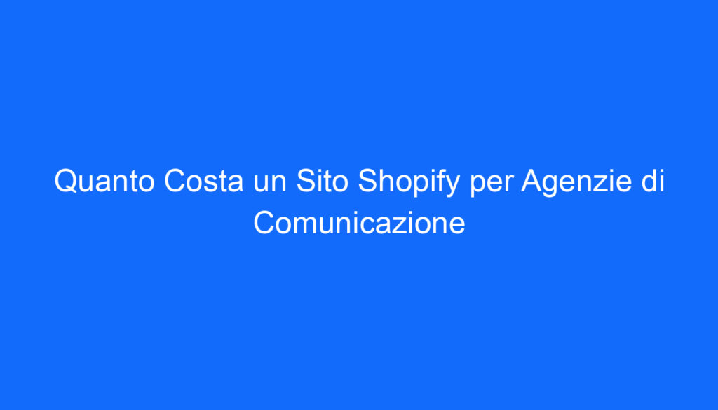 quanto costa un sito shopify per agenzie di comunicazione