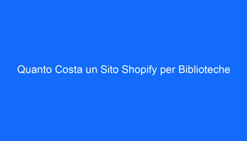 Quanto Costa un Sito Shopify per Biblioteche