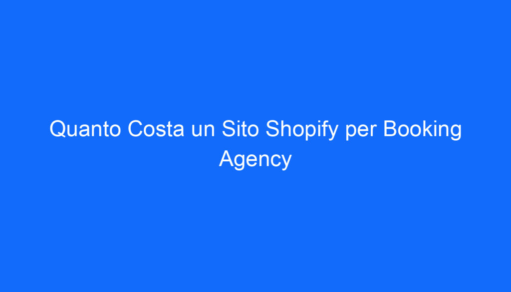 Quanto Costa un Sito Shopify per Booking Agency