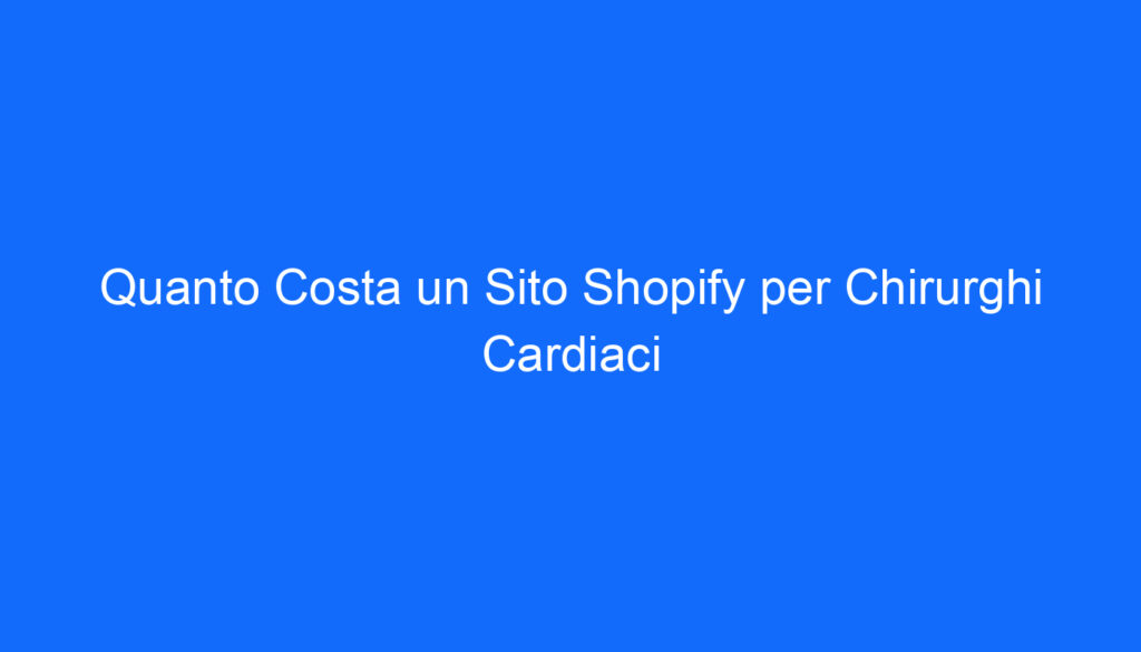 quanto costa un sito shopify per chirurghi cardiaci