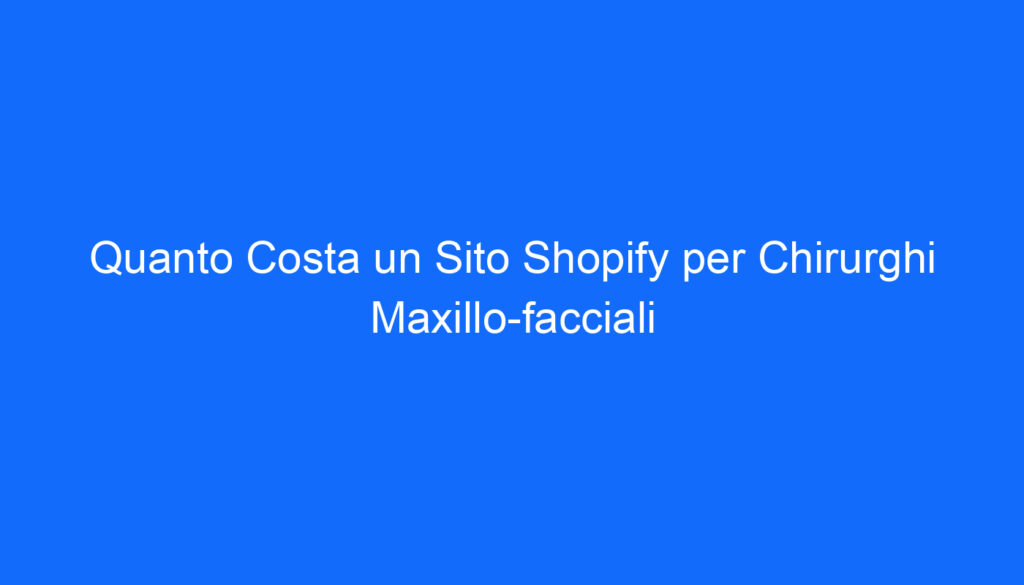 quanto costa un sito shopify per chirurghi maxillo facciali