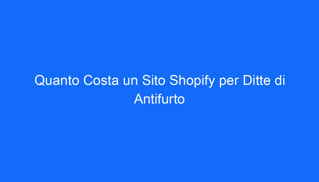 Quanto Costa un Sito Shopify per Ditte di Antifurto