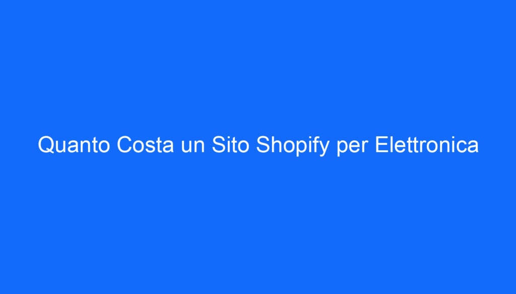 Quanto Costa un Sito Shopify per Elettronica
