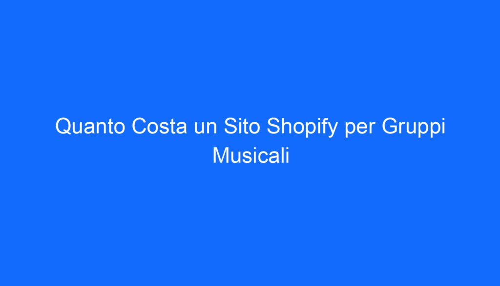 Quanto Costa un Sito Shopify per Gruppi Musicali