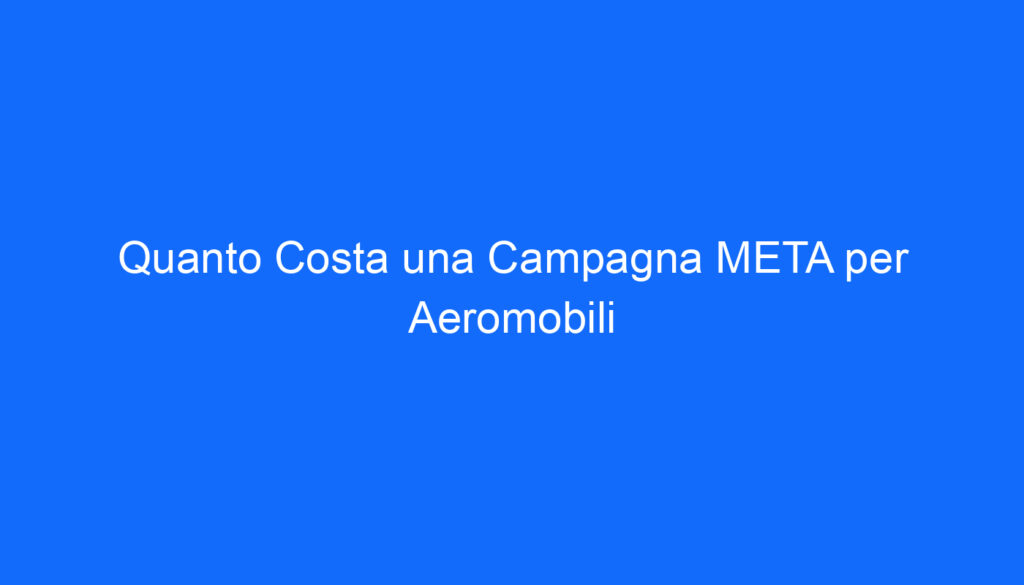 Quanto Costa una Campagna META per Aeromobili