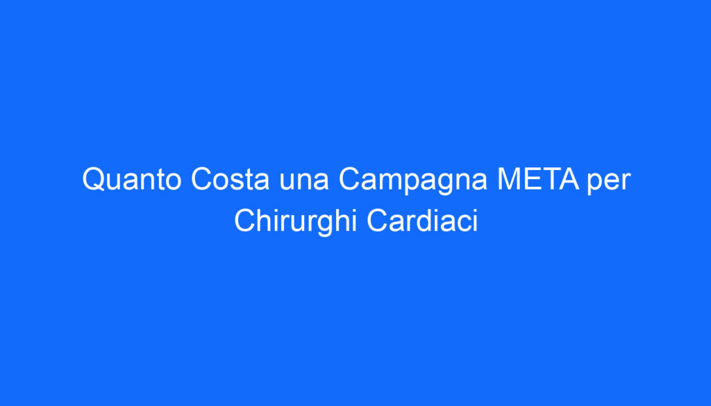 Quanto Costa una Campagna META per Chirurghi Cardiaci