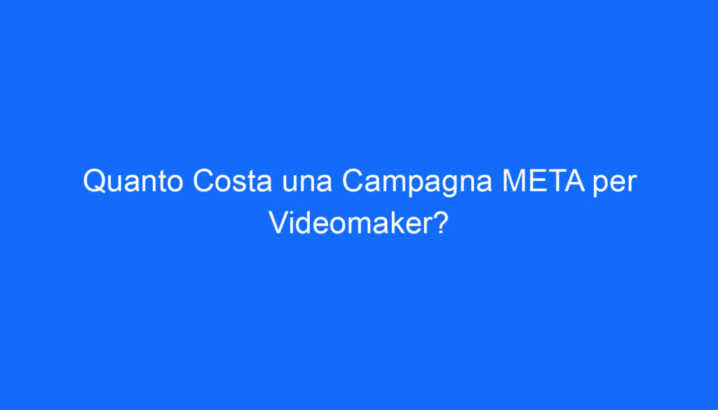 Quanto Costa una Campagna META per Videomaker?