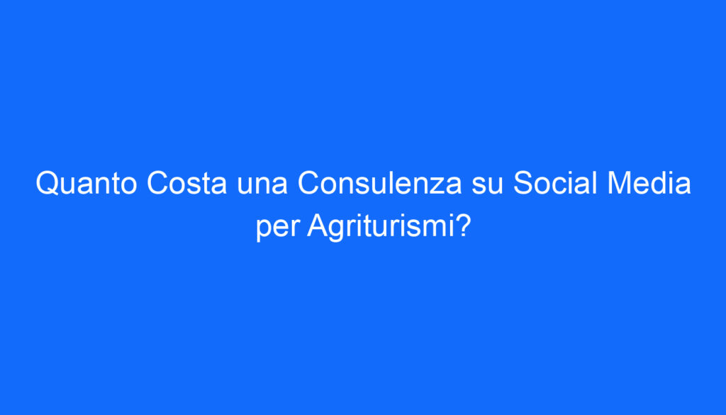 quanto costa una consulenza su social media per agriturismi