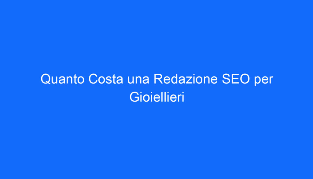 Quanto Costa una Redazione SEO per Gioiellieri