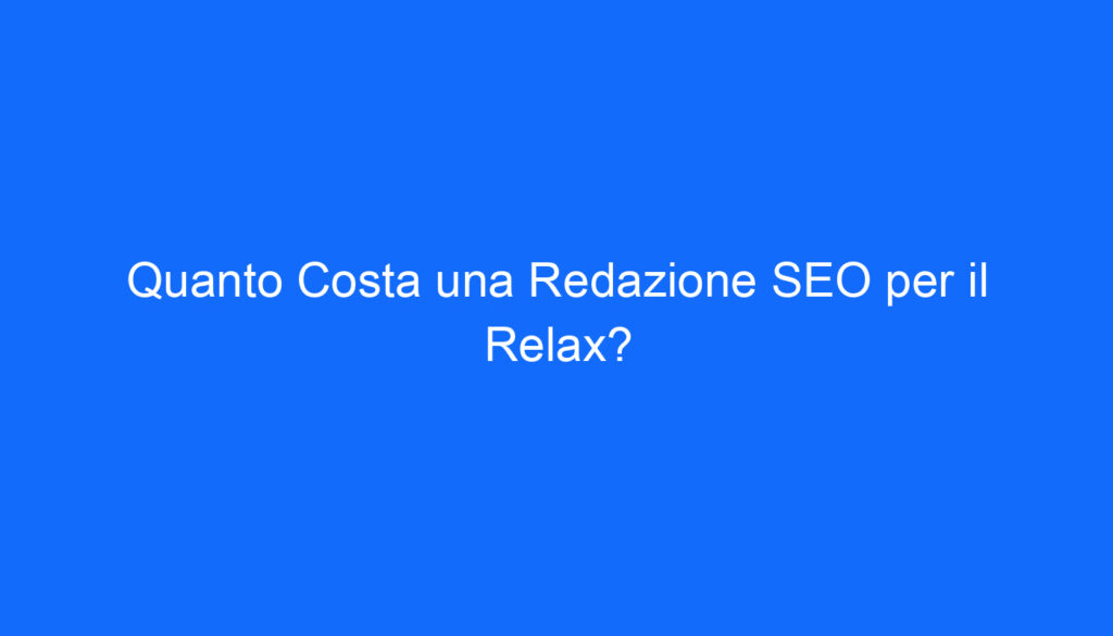 Quanto Costa una Redazione SEO per il Relax?