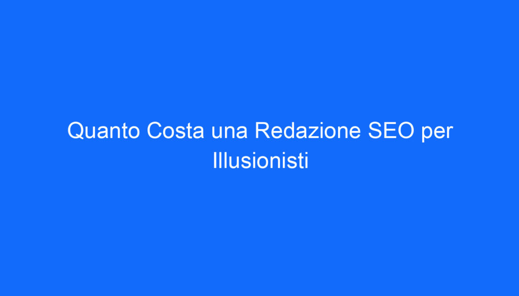 Quanto Costa una Redazione SEO per Illusionisti