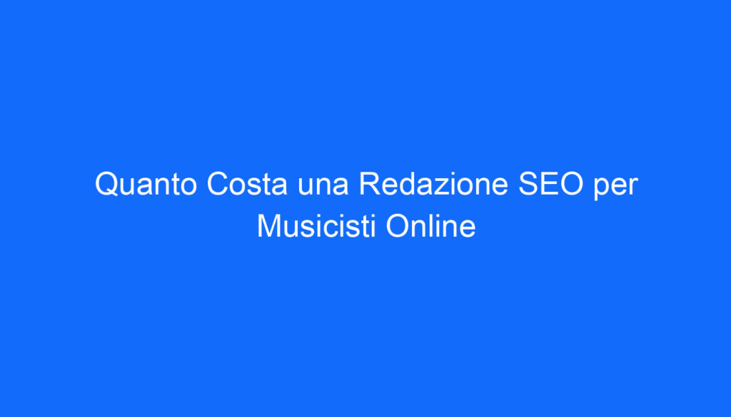 Quanto Costa una Redazione SEO per Musicisti Online
