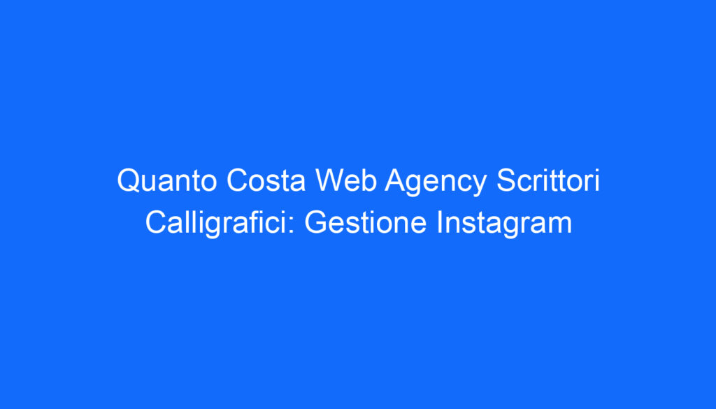 Quanto Costa Web Agency Scrittori Calligrafici: Gestione Instagram