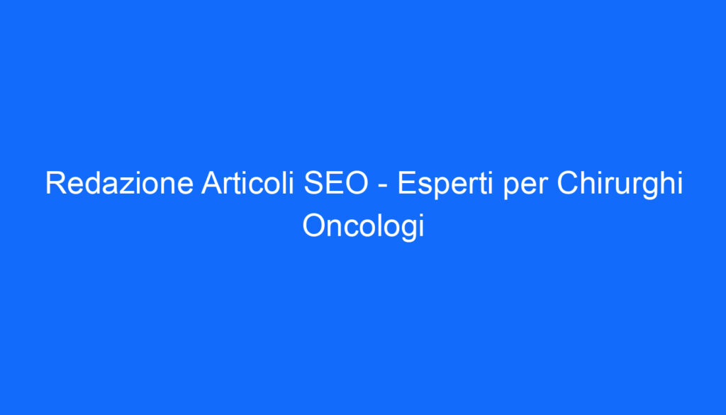 Redazione Articoli SEO   Esperti per Chirurghi Oncologi