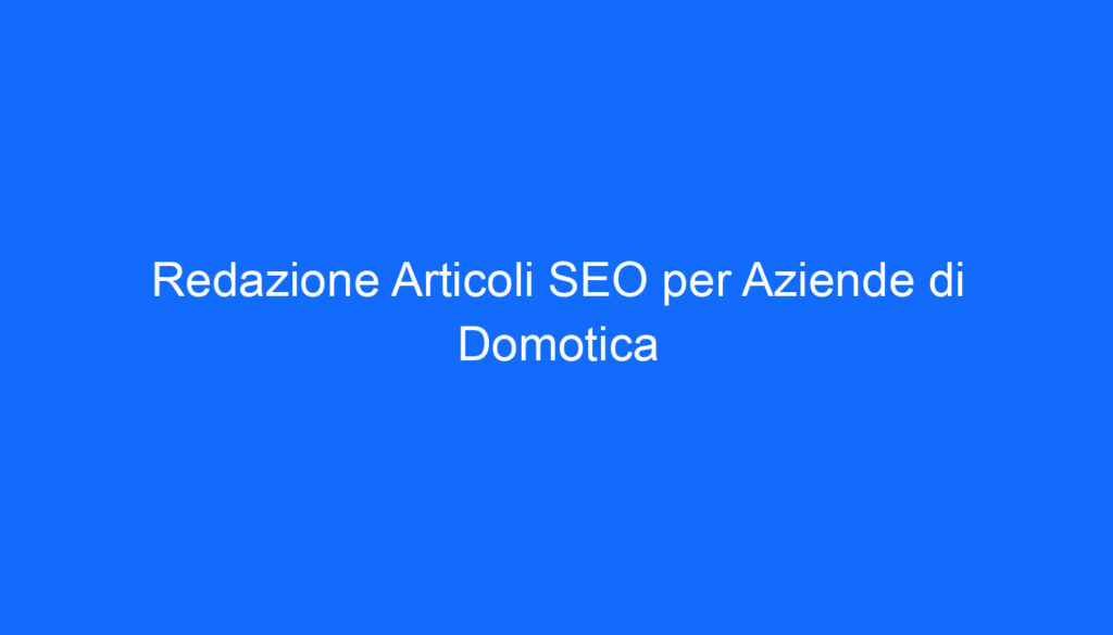 Redazione Articoli SEO per Aziende di Domotica