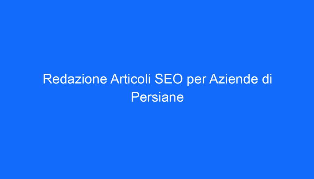 redazione articoli seo per aziende di persiane