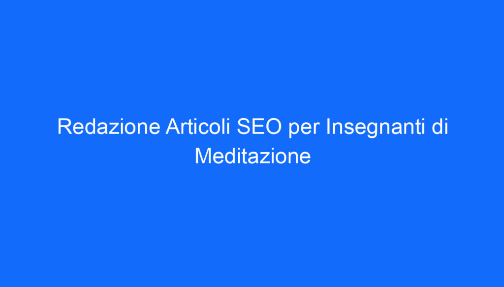 Redazione Articoli SEO per Insegnanti di Meditazione