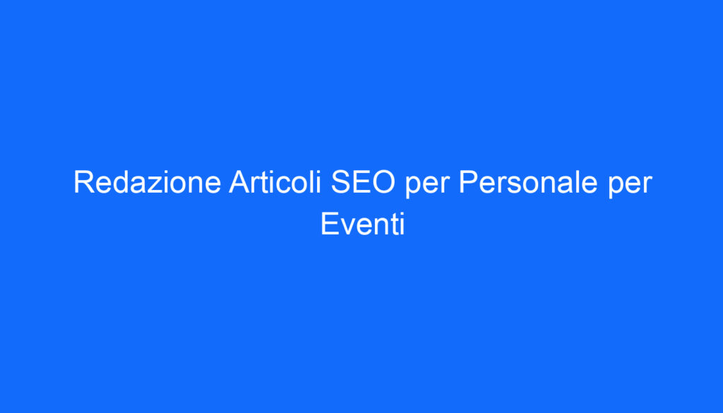 Redazione Articoli SEO per Personale per Eventi