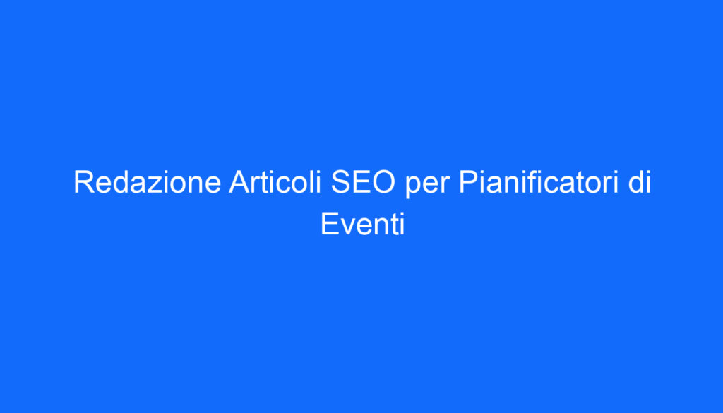 Redazione Articoli SEO per Pianificatori di Eventi