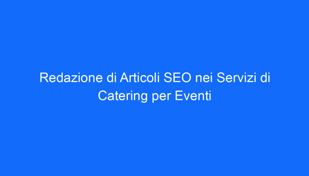 Redazione di Articoli SEO nei Servizi di Catering per Eventi