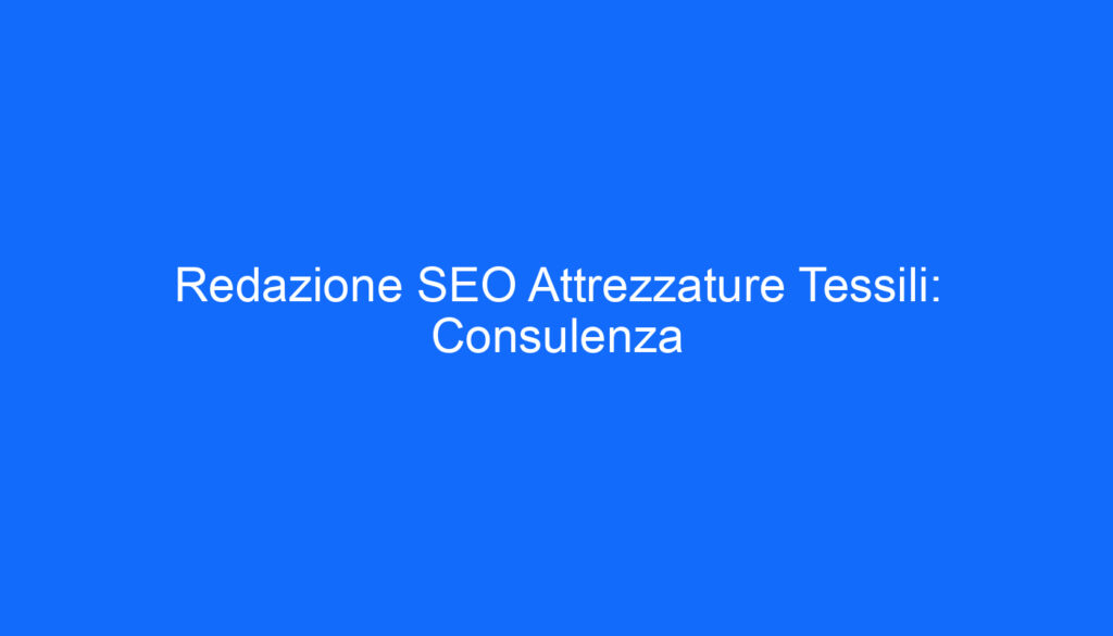 Redazione SEO Attrezzature Tessili: Consulenza