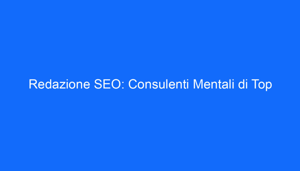 Redazione SEO: Consulenti Mentali di Top