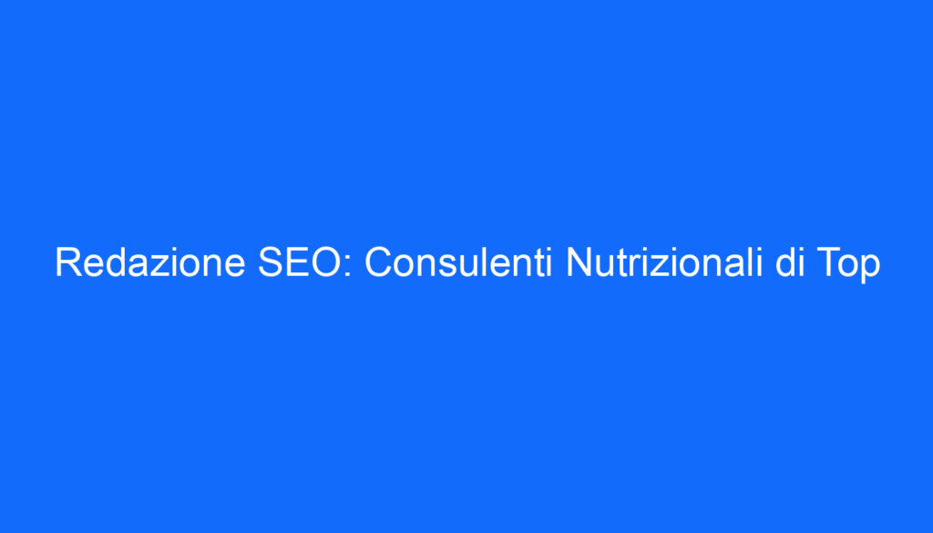 Redazione SEO: Consulenti Nutrizionali di Top