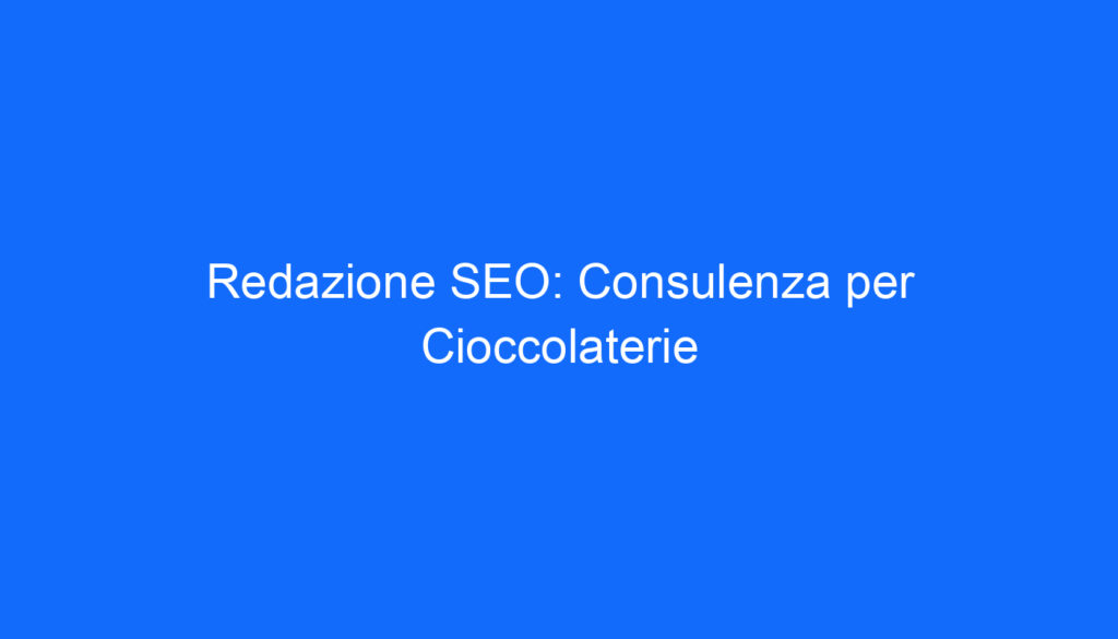 Redazione SEO: Consulenza per Cioccolaterie